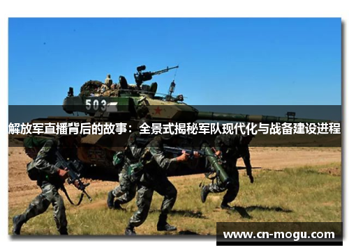 解放军直播背后的故事：全景式揭秘军队现代化与战备建设进程