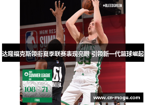 达隆福克斯领衔夏季联赛表现亮眼 引领新一代篮球崛起